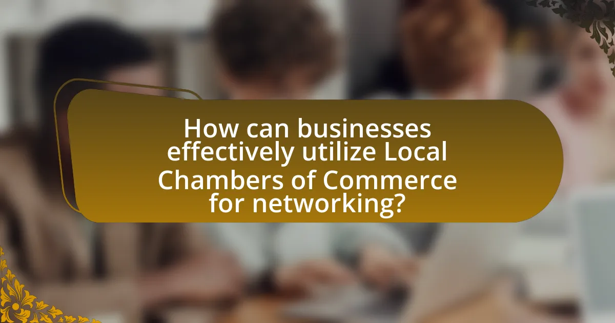 How can businesses effectively utilize Local Chambers of Commerce for networking?