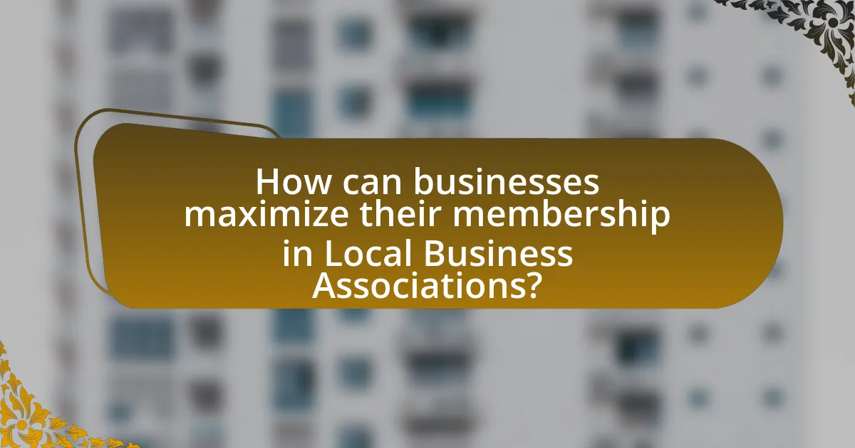 How can businesses maximize their membership in Local Business Associations?
